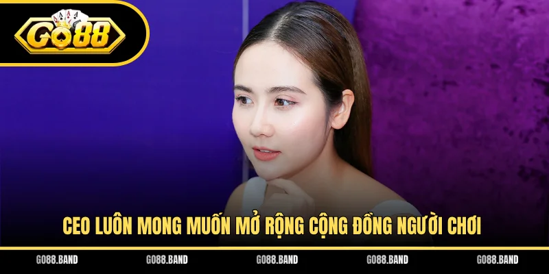 CEO luôn mong muốn mở rộng cộng đồng người chơi