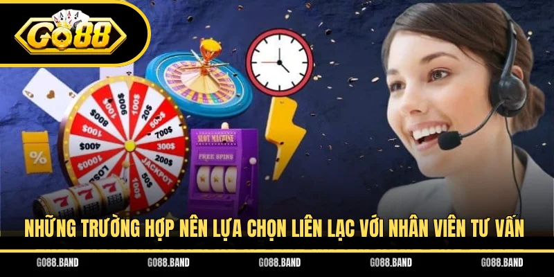 Những trường hợp nên lựa chọn liên lạc với nhân viên tư vấn