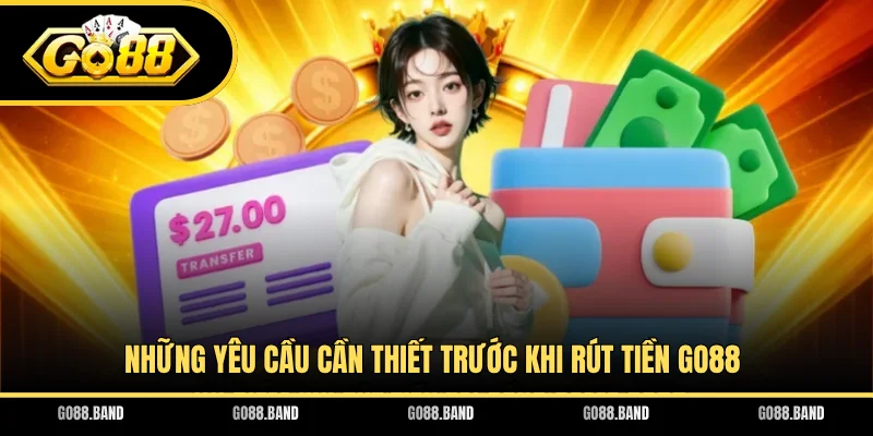 Những yêu cầu cần thiết trước khi rút tiền GO88