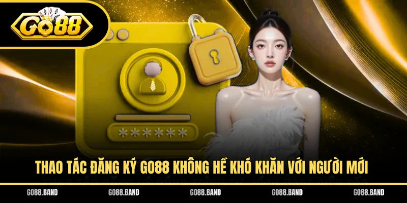 Thao tác đăng ký GO88 không hề khó khăn với người mới