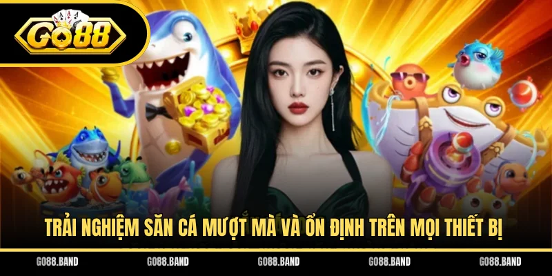 Trải nghiệm săn cá mượt mà và ổn định trên mọi thiết bị