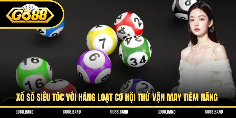 Xổ số siêu tốc với hàng loạt cơ hội thử vận may tiềm năng